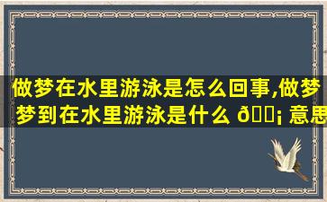 做梦在水里游泳是怎么回事,做梦梦到在水里游泳是什么 🐡 意思